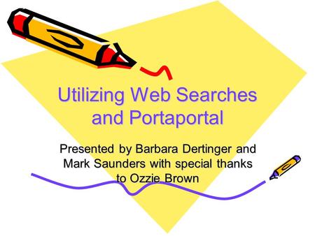 Utilizing Web Searches and Portaportal Presented by Barbara Dertinger and Mark Saunders with special thanks to Ozzie Brown.