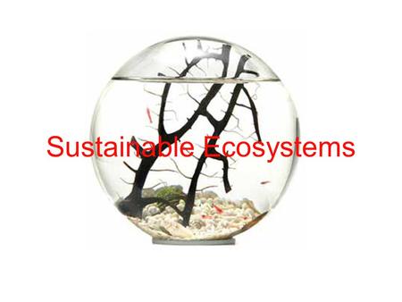 Sustainable Ecosystems. Concept of Sustainability Ecosystems: all the interacting parts of a biological community and its environment Sustainable Ecosystem: