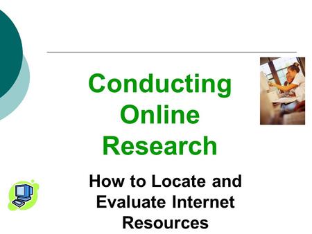 Conducting Online Research How to Locate and Evaluate Internet Resources.