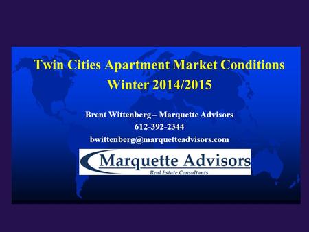 Twin Cities Apartment Market Conditions Winter 2014/2015 Brent Wittenberg – Marquette Advisors 612-392-2344