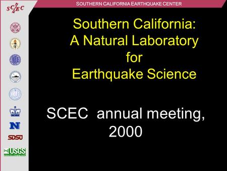 S OUTHERN C ALIFORNIA E ARTHQUAKE C ENTER Southern California: A Natural Laboratory for Earthquake Science SCEC annual meeting, 2000.