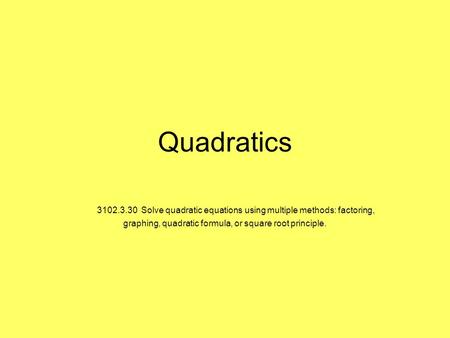 Quadratics     3102.3.30  Solve quadratic equations using multiple methods: factoring, graphing, quadratic formula, or square root principle.
