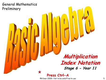 1 Press Ctrl-A ©G Dear 2008 – Not to be sold/Free to use Multiplication Index Notation Stage 6 - Year 11 General Mathematics Preliminary.