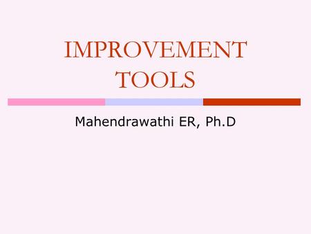 IMPROVEMENT TOOLS Mahendrawathi ER, Ph.D. Outline  Classification of improvement tools  Purpose of the tools  Extent of change  Time and resource.