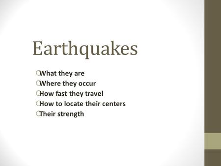 Earthquakes  What they are  Where they occur  How fast they travel  How to locate their centers  Their strength.