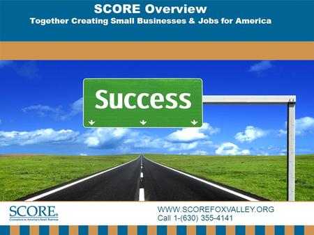WWW.SCOREFOXVALLEY.ORG Call 1-(630) 355-4141 SCORE Overview Together Creating Small Businesses & Jobs for America.