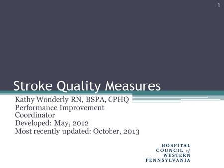 Stroke Quality Measures Kathy Wonderly RN, BSPA, CPHQ Performance Improvement Coordinator Developed: May, 2012 Most recently updated: October, 2013 1.