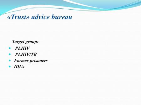 «Trust» advice bureau Target group: PLHIV PLHIV/TB Former prisoners IDUs.