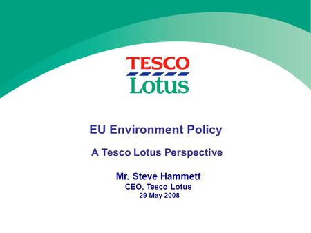 EU Environment Policy A Tesco Lotus Perspective Mr. Steve Hammett CEO, Tesco Lotus 29 May 2008.