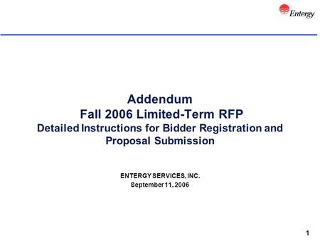 1 Addendum Fall 2006 Limited-Term RFP Detailed Instructions for Bidder Registration and Proposal Submission ENTERGY SERVICES, INC. September 11, 2006.