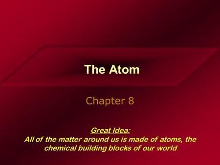 The Atom Chapter 8 Great Idea: All of the matter around us is made of atoms, the chemical building blocks of our world.