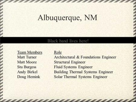 Albuquerque, NM Black band lives here! Team MembersRole Matt TurnerArchitectural & Foundations Engineer Matt MooreStructural Engineer Stu BurgessFluid.