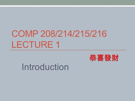 COMP 208/214/215/216 LECTURE 1 Introduction 恭喜發財.