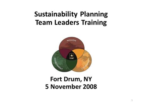 Sustainability Planning Team Leaders Training Fort Drum, NY 5 November 2008 1.