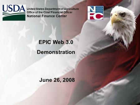 EPIC Web 3.0 Demonstration United States Department of Agriculture Office of the Chief Financial Officer National Finance Center June 26, 2008.