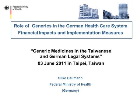 “Generic Medicines in the Taiwanese and German Legal Systems” 03 June 2011 in Taipei, Taiwan Role of Generics in the German Health Care System Financial.