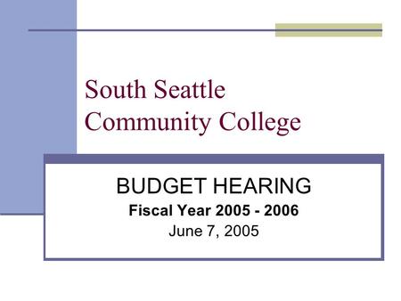 South Seattle Community College BUDGET HEARING Fiscal Year 2005 - 2006 June 7, 2005.