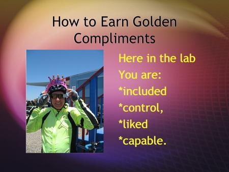 How to Earn Golden Compliments Here in the lab You are: *included *control, *liked *capable.