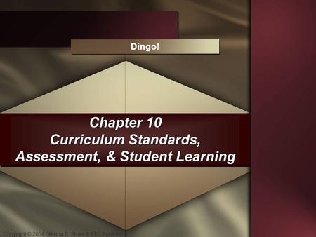 Copyright © 2004 Glenna R. Shaw & FTC Publishing Chapter 10 Curriculum Standards, Assessment, & Student Learning Dingo!