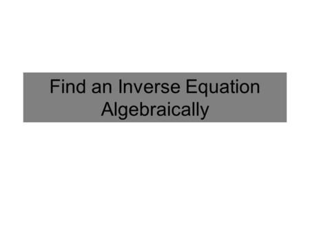 Find an Inverse Equation Algebraically. To find an inverse equation algebraically: 1.Switch the x and y in the equation. 2.Solve for y.