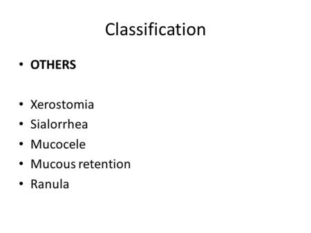 Classification OTHERS Xerostomia Sialorrhea Mucocele Mucous retention