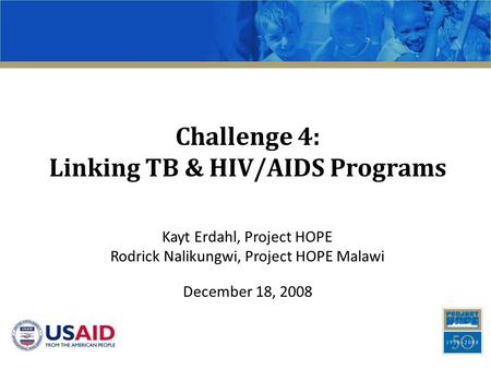 Challenge 4: Linking TB & HIV/AIDS Programs Kayt Erdahl, Project HOPE Rodrick Nalikungwi, Project HOPE Malawi December 18, 2008.
