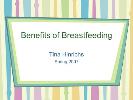 Benefits of Breastfeeding Tina Hinrichs Spring 2007.
