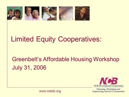 Limited Equity Cooperatives: Greenbelt’s Affordable Housing Workshop July 31, 2006 www.ncbdc.org.