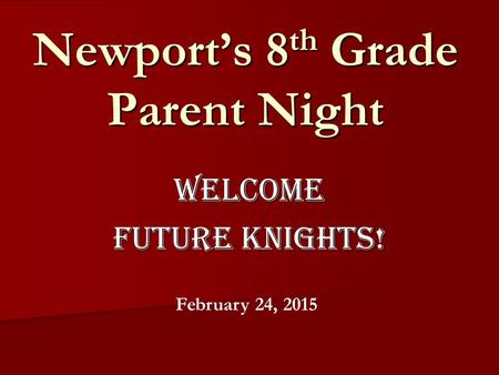 Newport’s 8 th Grade Parent Night Welcome Future Knights! February 24, 2015.