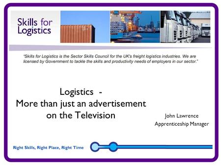Logistics - More than just an advertisement on the Television John Lawrence Apprenticeship Manager.