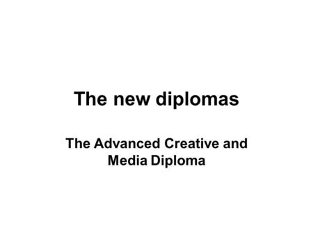 The new diplomas The Advanced Creative and Media Diploma.