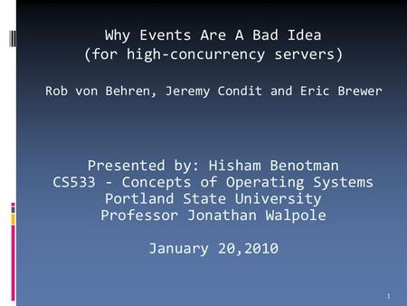 Why Events Are A Bad Idea (for high-concurrency servers) Rob von Behren, Jeremy Condit and Eric Brewer Presented by: Hisham Benotman CS533 - Concepts of.