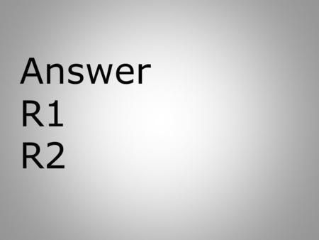 Answer R1 R2.