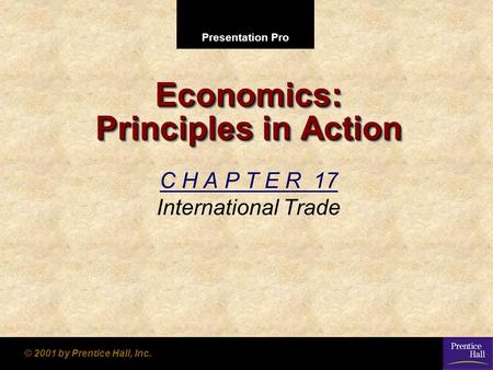 Presentation Pro © 2001 by Prentice Hall, Inc. Economics: Principles in Action C H A P T E R 17 International Trade.