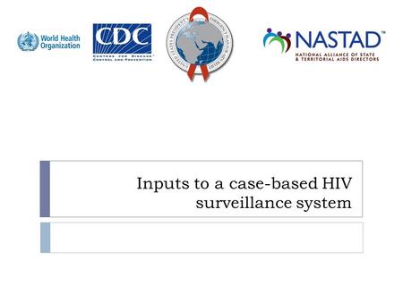 Inputs to a case-based HIV surveillance system. Objectives  Review HIV case definitions  Understand clinical and immunologic staging  Identify the.
