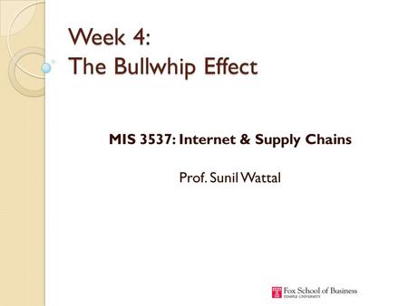 Week 4: The Bullwhip Effect MIS 3537: Internet & Supply Chains Prof. Sunil Wattal.