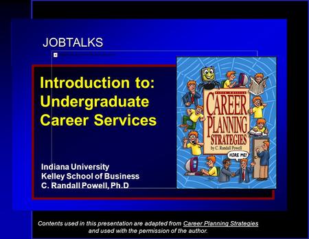 JOBTALKS Introduction to: Undergraduate Career Services Indiana University Kelley School of Business C. Randall Powell, Ph.D Contents used in this presentation.