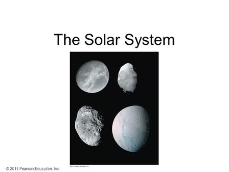 © 2011 Pearson Education, Inc. The Solar System. © 2011 Pearson Education, Inc. Now known: Solar system has 166 moons, one star, eight planets (added.