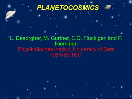 PLANETOCOSMICS L. Desorgher, M. Gurtner, E.O. Flückiger, and P. Nieminen Physikalisches Institut, University of Bern ESA/ESTEC.