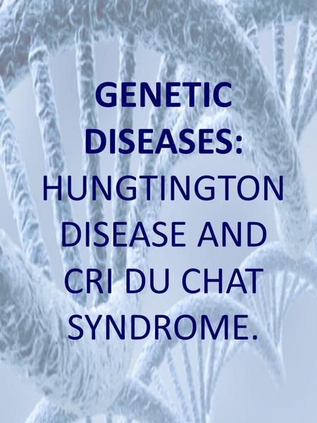 GENETIC DISEASES: HUNGTINGTON DISEASE AND CRI DU CHAT SYNDROME.