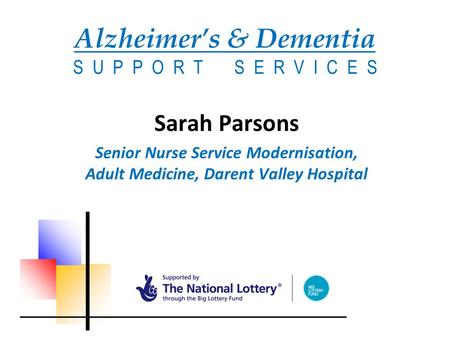 Alzheimer’s & Dementia S U P P O R T S E R V I C E S Sarah Parsons Senior Nurse Service Modernisation, Adult Medicine, Darent Valley Hospital.