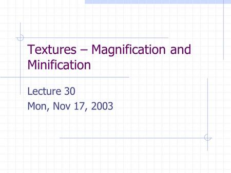 Textures – Magnification and Minification Lecture 30 Mon, Nov 17, 2003.