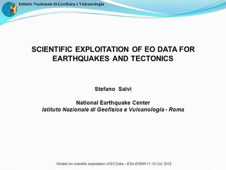 Istituto Nazionale di Geofisica e Vulcanologia SCIENTIFIC EXPLOITATION OF EO DATA FOR EARTHQUAKES AND TECTONICS Stefano Salvi National Earthquake Center.