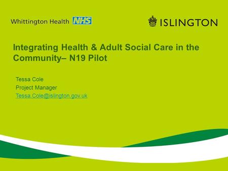 Integrating Health & Adult Social Care in the Community– N19 Pilot Tessa Cole Project Manager