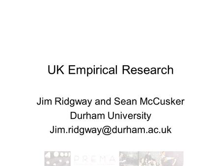 UK Empirical Research Jim Ridgway and Sean McCusker Durham University