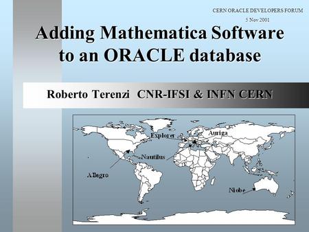 CERN ORACLE DEVELOPERS FORUM 5 Nov 2001 Adding Mathematica Software to an ORACLE database Roberto Terenzi CNR-IFSI & INFN CERN.