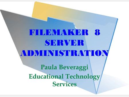FILEMAKER 8 SERVER ADMINISTRATION Paula Beveraggi Educational Technology Services.