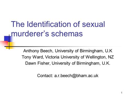 1 The Identification of sexual murderer’s schemas Anthony Beech, University of Birmingham, U.K Tony Ward, Victoria University of Wellington, NZ Dawn Fisher,