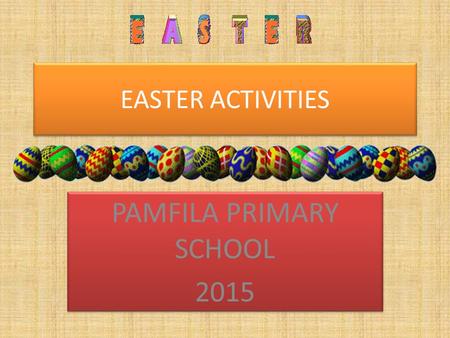 EASTER ACTIVITIES PAMFILA PRIMARY SCHOOL 2015 PAMFILA PRIMARY SCHOOL 2015.