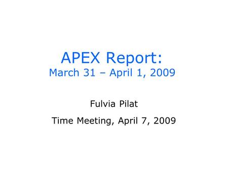 APEX Report: March 31 – April 1, 2009 Fulvia Pilat Time Meeting, April 7, 2009.